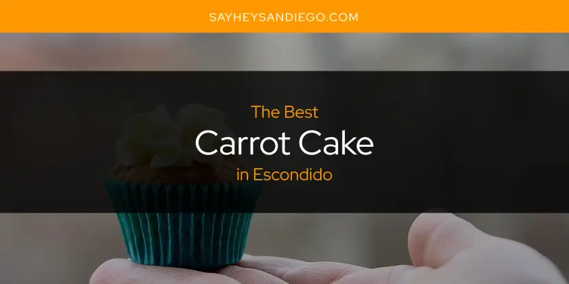 The Absolute Best Carrot Cake in Escondido  [Updated 2024]