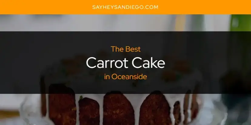 The Absolute Best Carrot Cake in Oceanside  [Updated 2024]