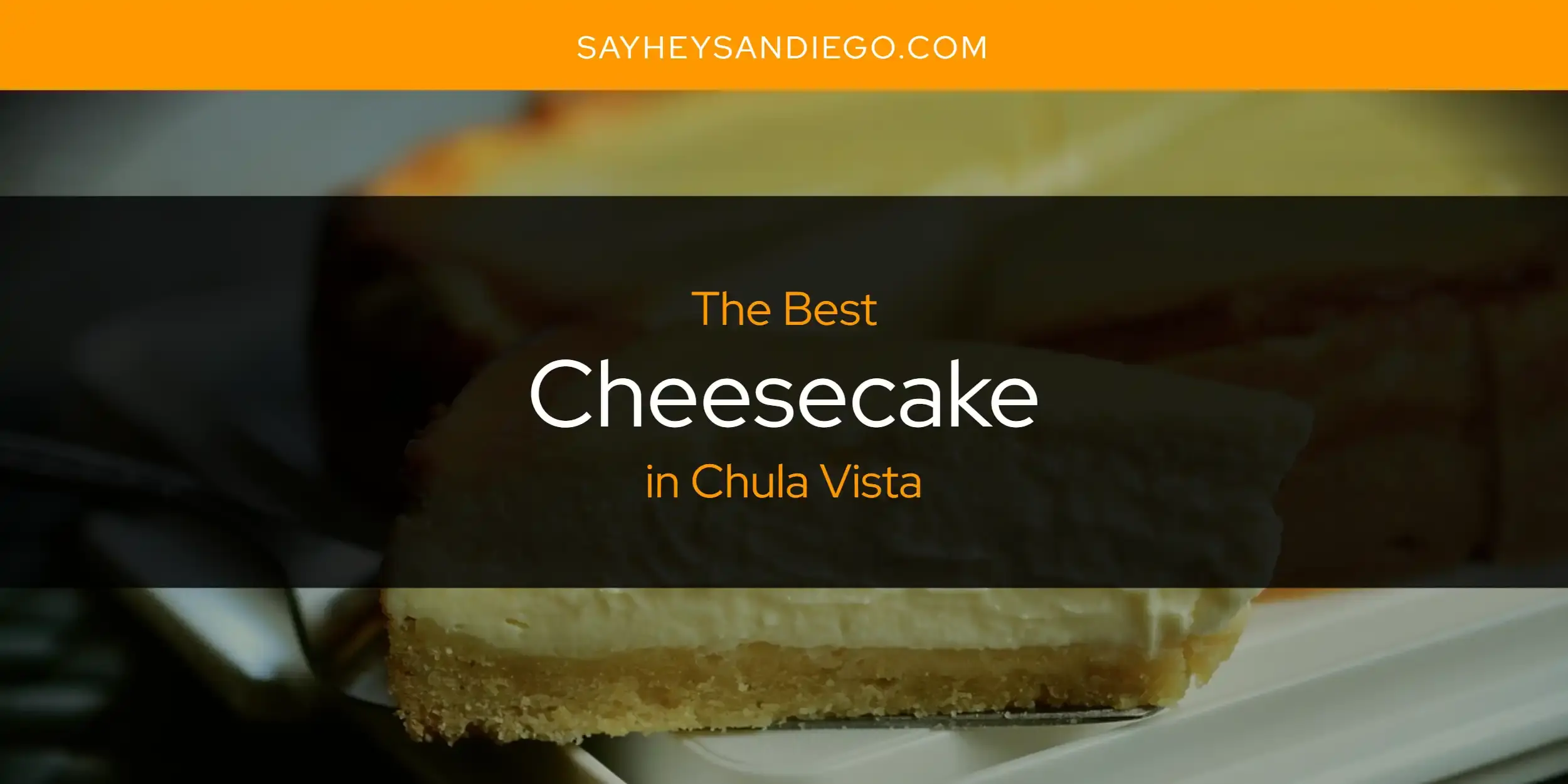 The Absolute Best Cheesecake in Chula Vista  [Updated 2024]