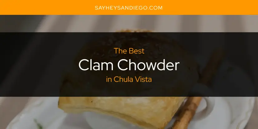 The Absolute Best Clam Chowder in Chula Vista  [Updated 2024]