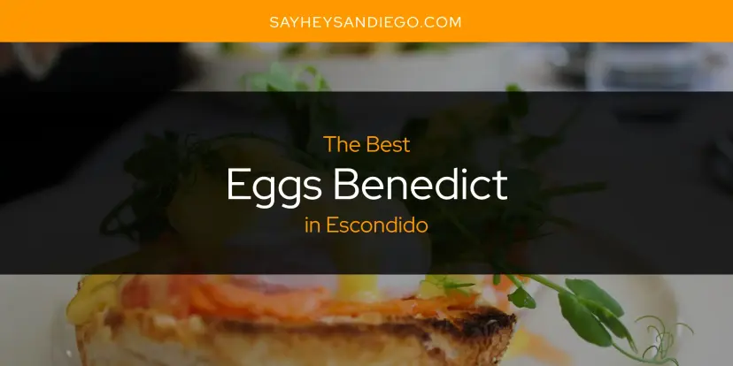 The Absolute Best Eggs Benedict in Escondido  [Updated 2024]