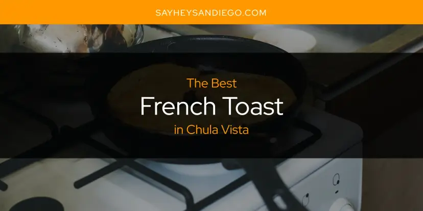 The Absolute Best French Toast in Chula Vista  [Updated 2024]