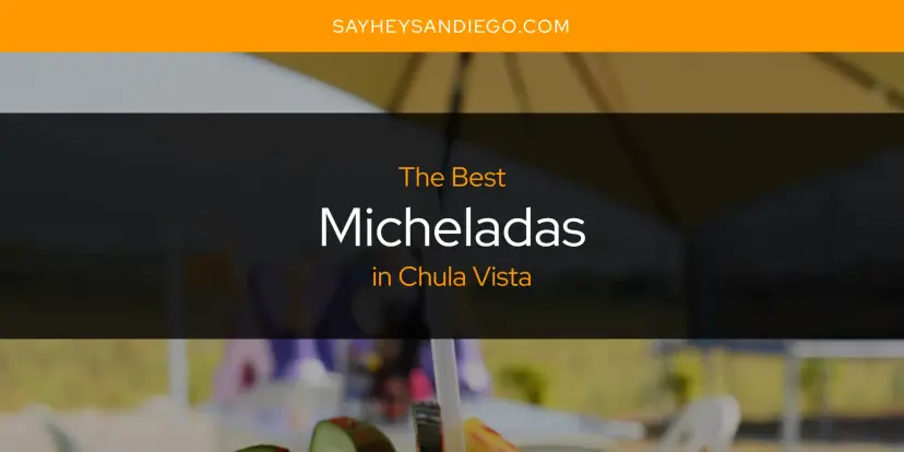 Chula Vista's Best Micheladas [Updated 2024]