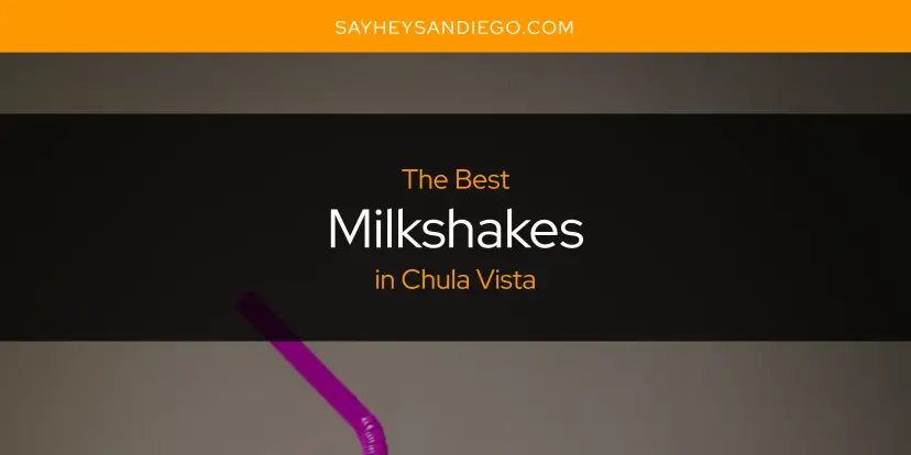 Chula Vista's Best Milkshakes [Updated 2024]