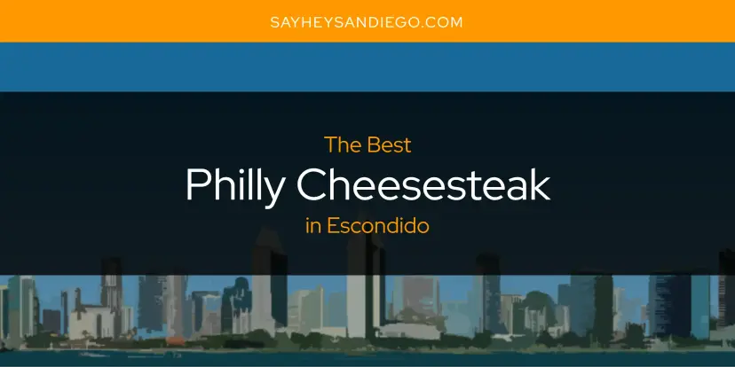 Escondido's Best Philly Cheesesteak [Updated 2024]