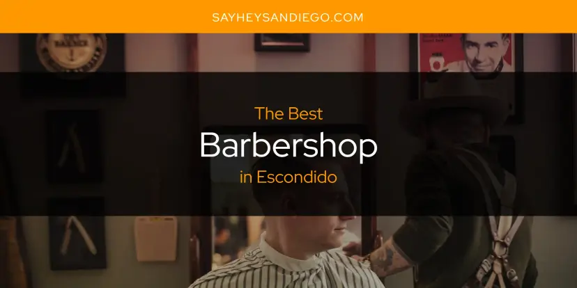 The Absolute Best Barbershop in Escondido  [Updated 2024]