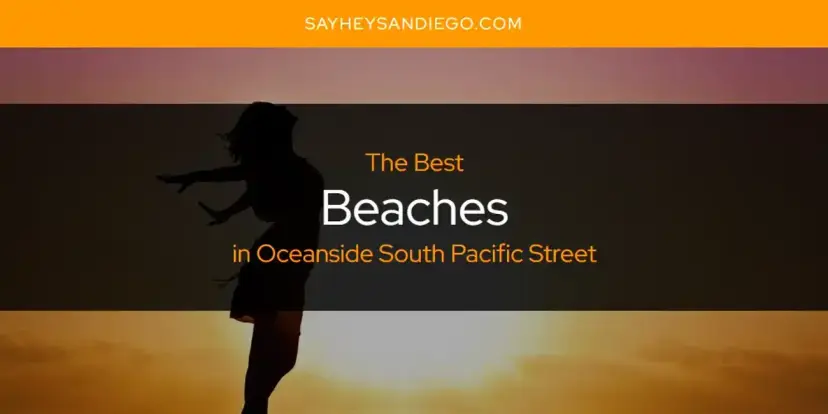 The Absolute Best Beaches in Oceanside South Pacific Street  [Updated 2024]