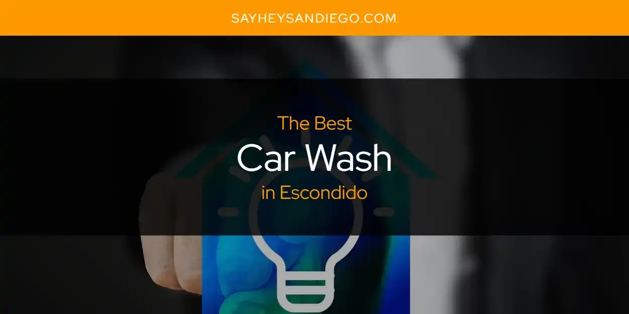 The Absolute Best Car Wash in Escondido  [Updated 2024]