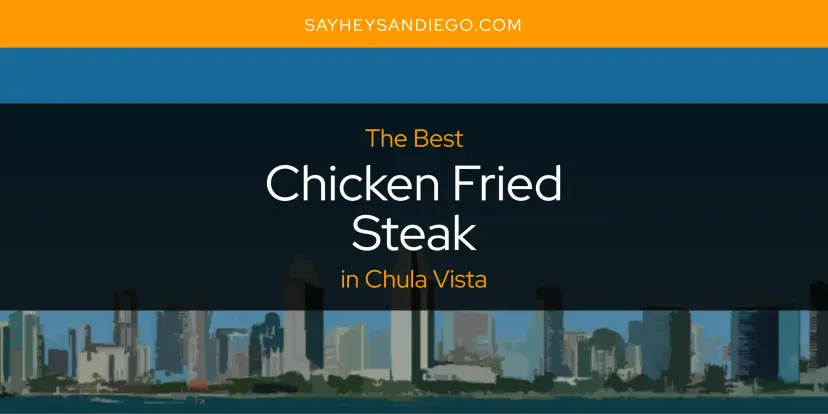 The Absolute Best Chicken Fried Steak in Chula Vista  [Updated 2024]