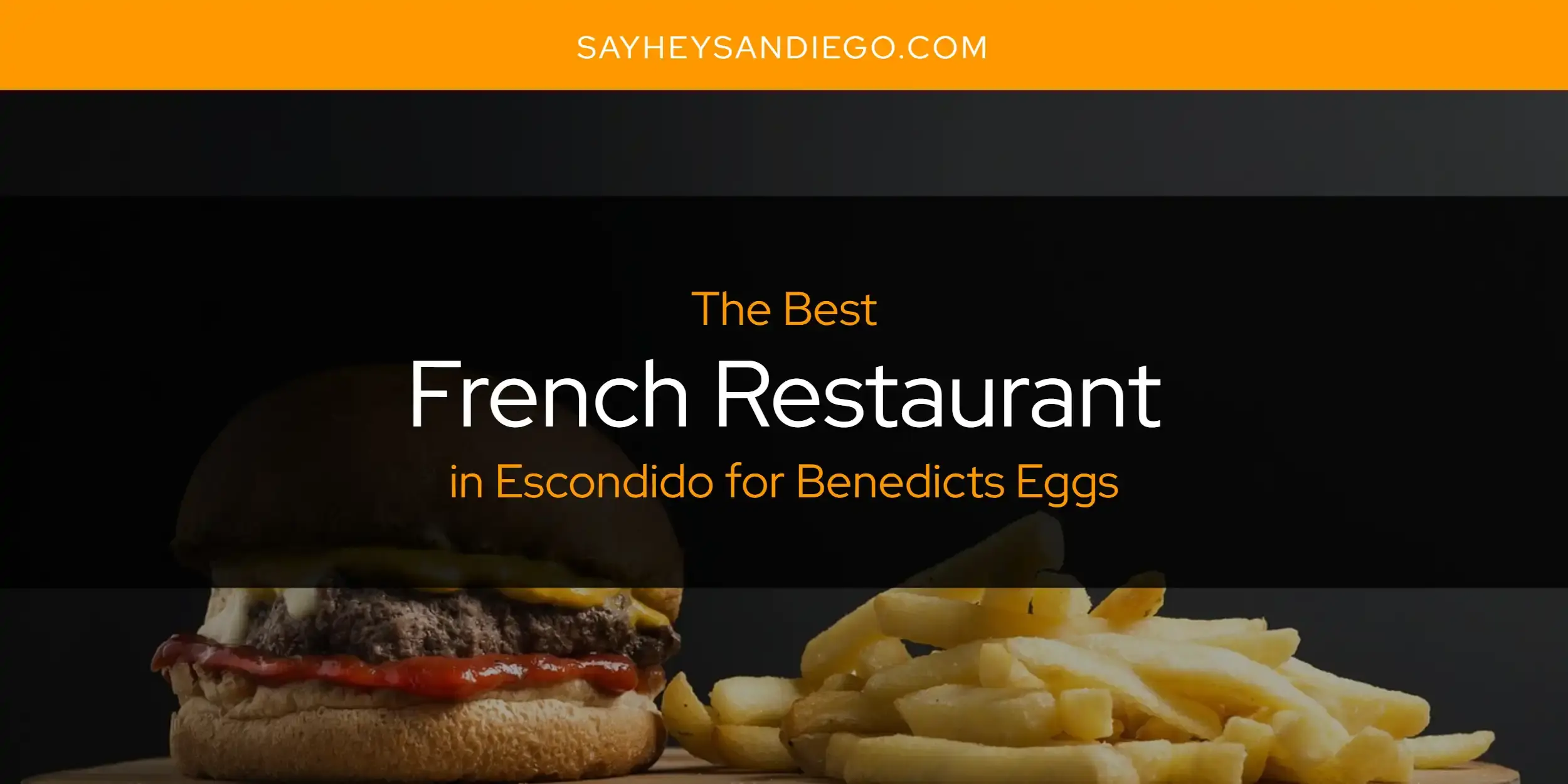 Best French Restaurant in Escondido for Benedicts Eggs? Here's the Top 13
