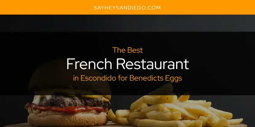 The Absolute Best French Restaurant in Escondido for Benedicts Eggs  [Updated 2024]