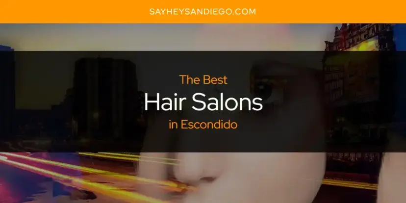 The Absolute Best Hair Salons in Escondido  [Updated 2024]