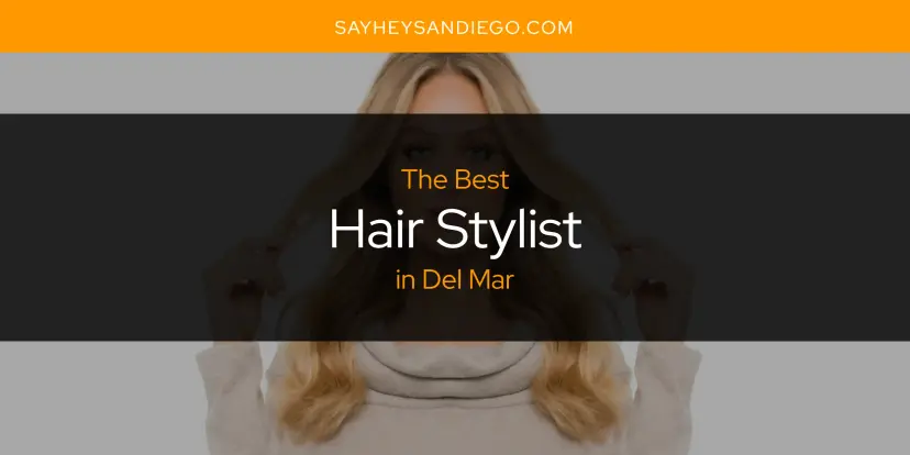 The Absolute Best Hair Stylist in Del Mar  [Updated 2024]