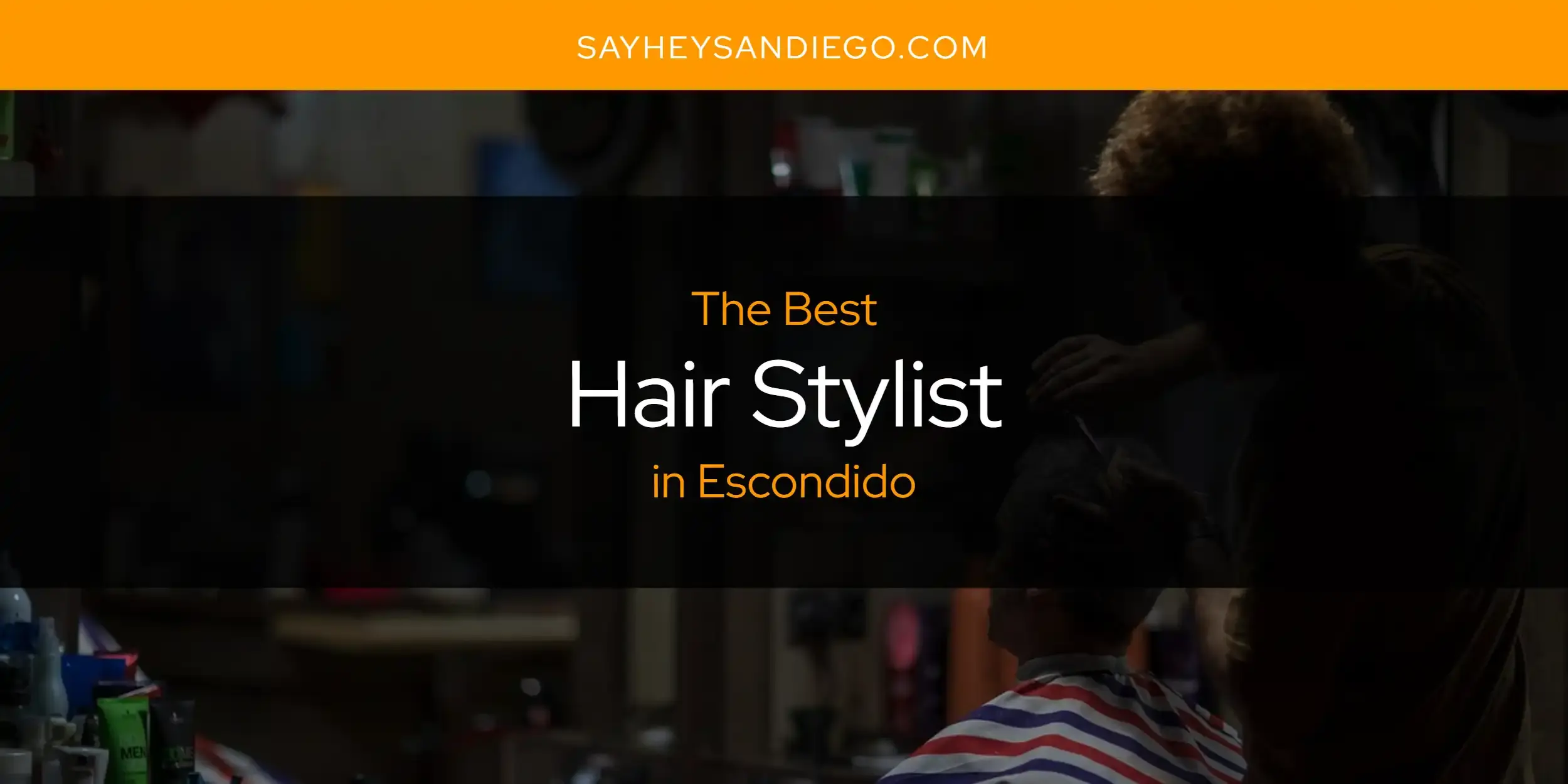 The Absolute Best Hair Stylist in Escondido  [Updated 2024]
