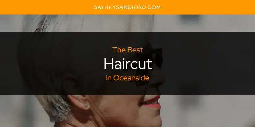 The Absolute Best Haircut in Oceanside  [Updated 2024]