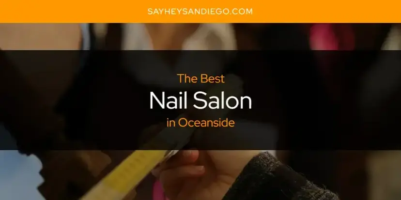 Oceanside's Best Nail Salon [Updated 2024]