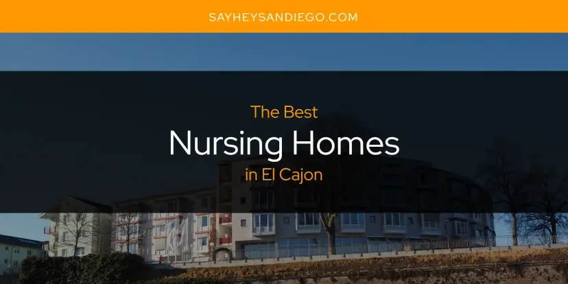 El Cajon's Best Nursing Homes [Updated 2024]
