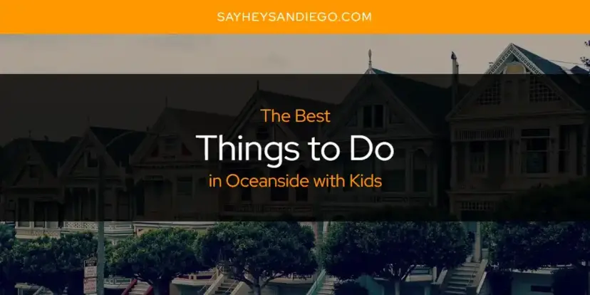 Oceanside with Kids' Best Things to Do [Updated 2024]