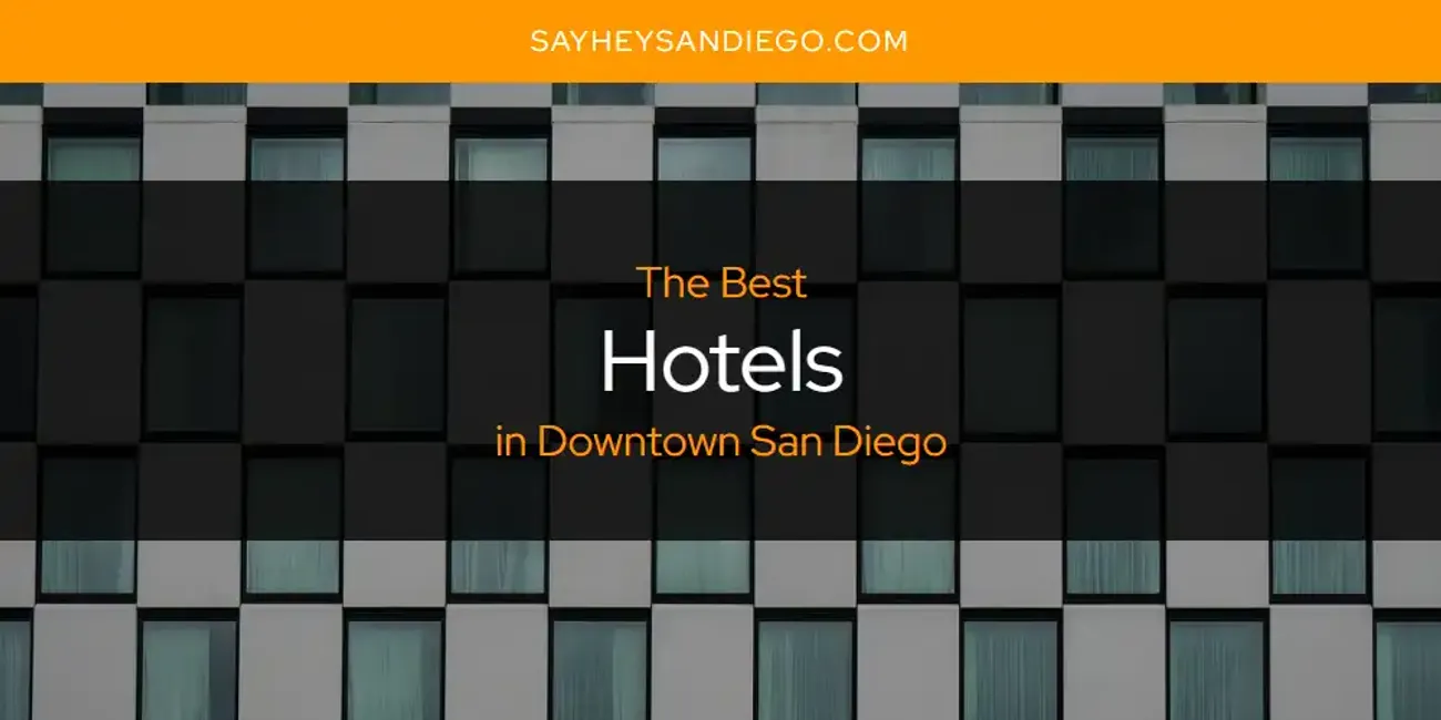 Best Hotels In Downtown San Diego? Here's The Top 13 - SayHeySanDiego