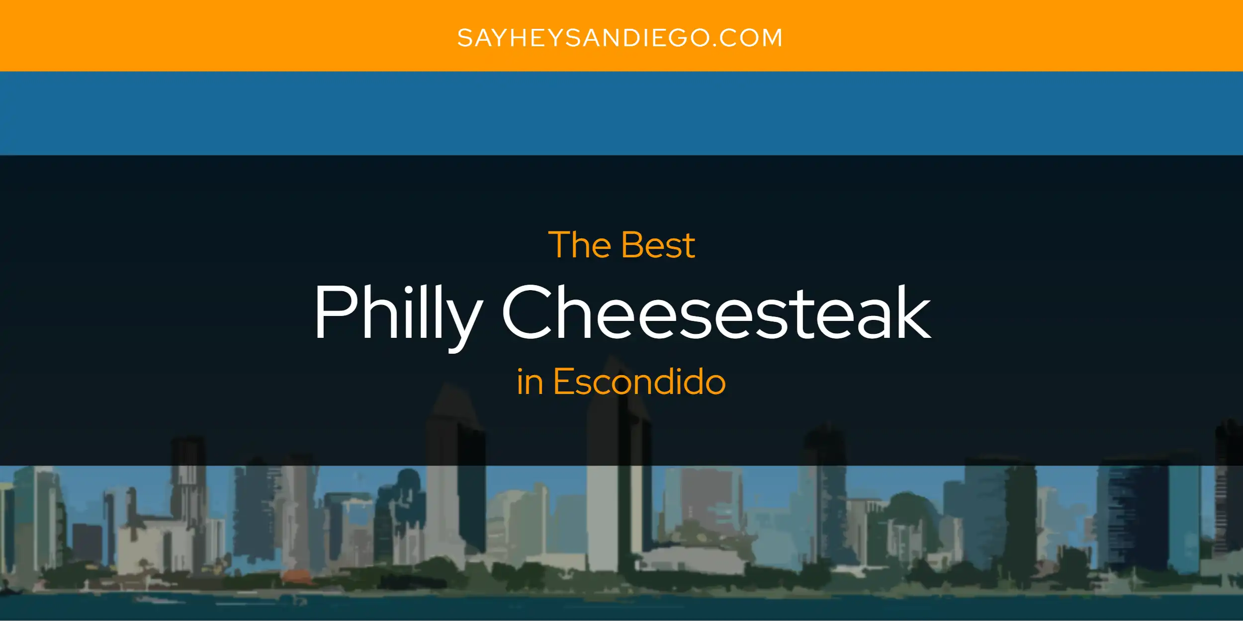 The Absolute Best Philly Cheesesteak in Escondido  [Updated 2025]